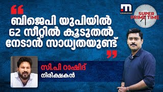 ബി‍ജെപി യുപിയിൽ 62 സീറ്റിൽ കൂടുതൽ നേടാൻ സാധ്യതയുണ്ട്- സി.പി.റാഷിദ്