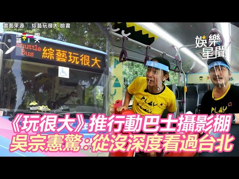 《玩很大》推行動巴士攝影棚！吳宗憲驚：從沒深度看過台北｜娛樂星世界