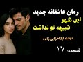 رمان عاشقانه جدید این شهر شبیه تو نداشت عاشقانه ای که اشک و لبخند را مهمانتان میکند قسمت 17 رمان عاشقانه جدید این شهر شبیه تو نداشت عاشقانه ای که اشک و لبخند را مهمانتان میکند قسمت 17