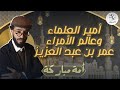 أمة مباركة الحلقة 7 أمير العلماء وعالم الأمراء عمر بن عبد العزيز