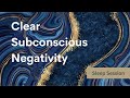 Clear Subconscious Negativity - Sleep Session  **Listen for 21 Days**