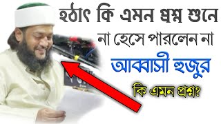 হঠাৎ কি এমন প্রশ্ন শুনে হাসলেন আব্বাসী হুজুর | ড. এনায়েতুল্লাহ্ আব্বাসী proshnottor abbasi