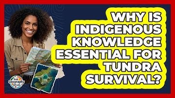 Why Is Indigenous Knowledge Essential For Tundra Survival? - The Geography Atlas