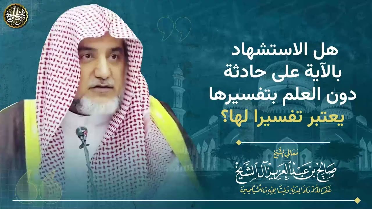 هل الاستشهاد بالآية على حادثة دون العلم بتفسيرها يعتبر تفسيرا لها؟ | الشيخ صالح آل الشيخ