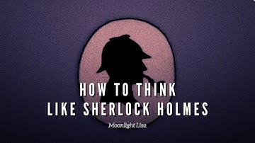 How To Think Like Sherlock Holmes