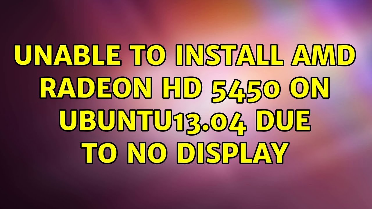 Ubuntu: Unable to install AMD Radeon HD 5450 on Ubuntu13.04 due to no display