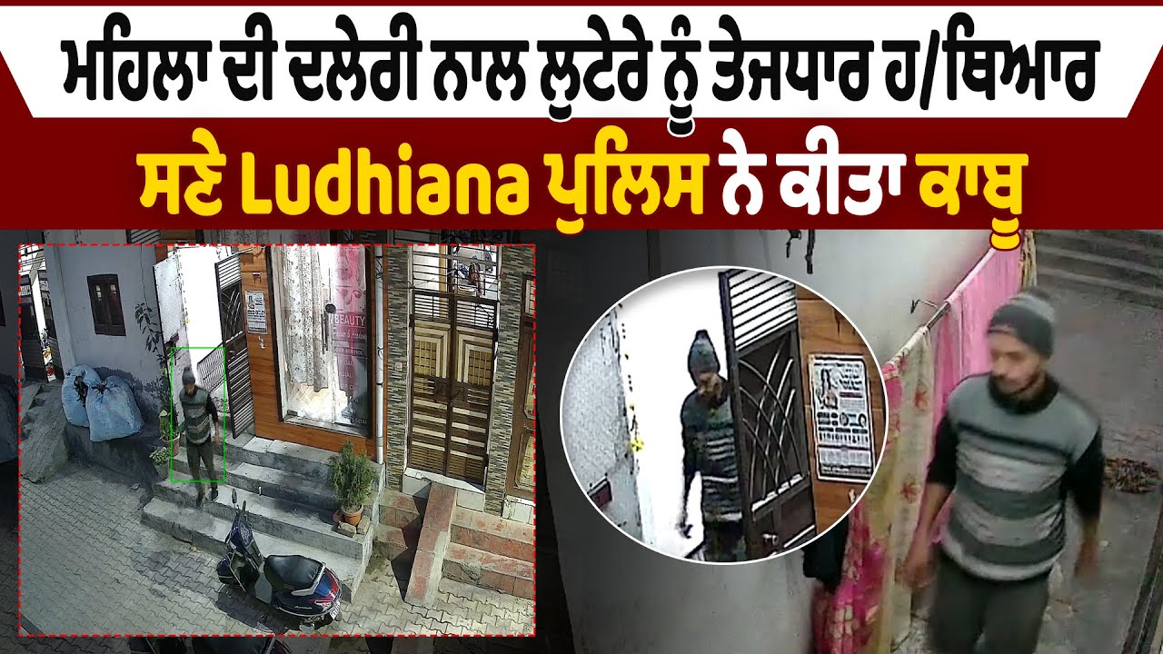 ਮਹਿਲਾ ਦੀ ਦਲੇਰੀ ਨਾਲ ਲੁਟੇਰੇ ਨੂੰ ਤੇਜਧਾਰ ਹਥਿਆਰ ਸਣੇ Ludhiana ਪੁਲਿਸ ਨੇ ਕੀਤਾ ਕਾਬੂ