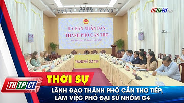 Lãnh đạo TP. Cần Thơ tiếp, làm việc Phó Đại sứ nhóm G4| Cần Thơ TV