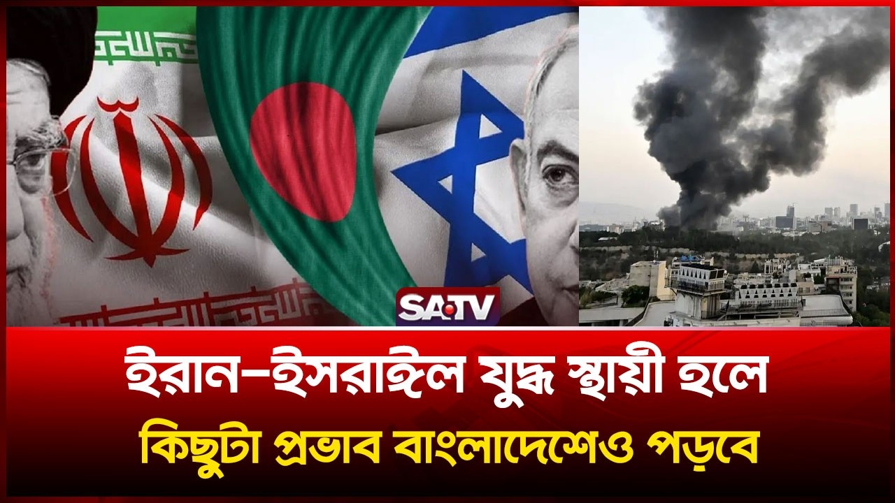 ইরান-ইসরাঈল যু-দ্ধ স্থায়ী হলে কিছুটা প্রভাব বাংলাদেশেও পড়বে | SATV
