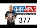 Knife News 377 - новые российские ножи 2021