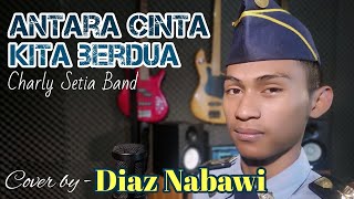 ANTARA CINTA KITA BERDUA - Charly Setia Band (Cover by - Diaz Nabawi)