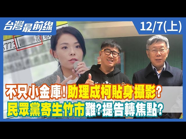 不只小金庫！助理成柯貼身攝影？ 民眾黨寄生竹市難？提告轉焦點？【台灣最前線】2022.12.07(上)