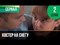 ▶️ Костер на снегу 2 серия - Мелодрама | Фильмы и сериалы - Русские мелодрамы