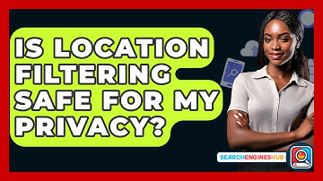 Is Location Filtering Safe For My Privacy? - SearchEnginesHub.com