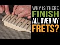 Why is There Finish All Over My Frets?