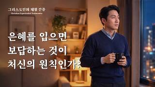 은혜를 입으면 보답하는 것이 처신의 원칙인가? | 그리스도인의 체험 간증 673회