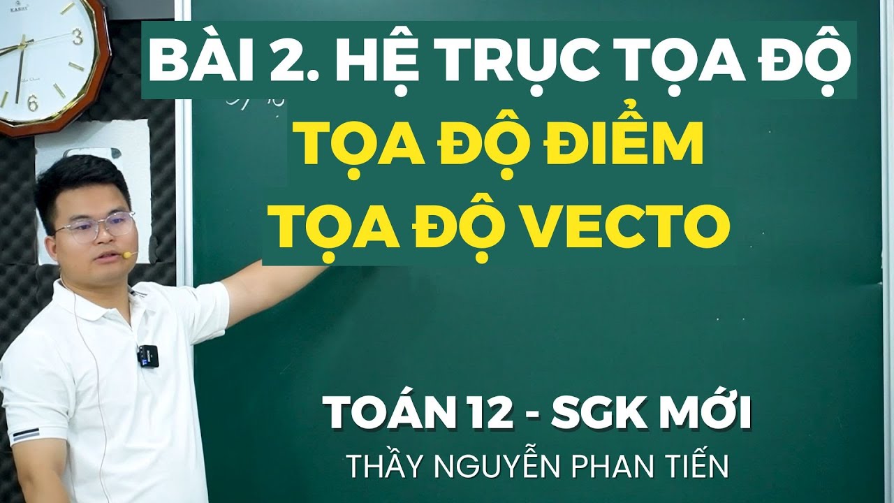 Bài 2. Hệ Trục Tọa Độ Oxyz - Tọa Độ Điểm và Vecto  (Toán 12- Sgk Mới) || Thầy Nguyễn Phan Tiến