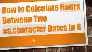 How to Calculate Hours Between Two as.character Dates in R