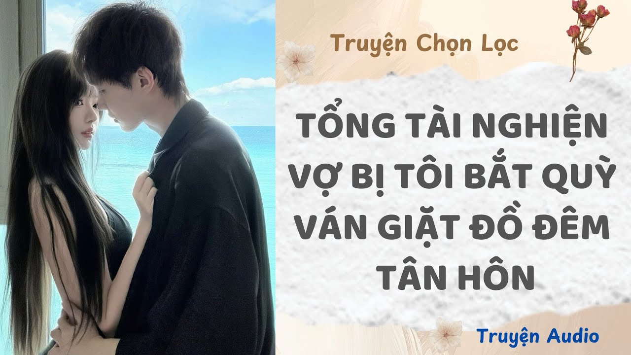Tổng Tài Nghiện Vợ Bị Tôi Bắt Quỳ Ván Giặt Đồ Đêm Tân Hôn | Truyện Audio Nấu Ăn