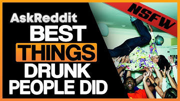 Best Thing Drunk You Has DONE That Sober You Would Never Do