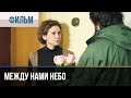 ▶️ Между нами небо - Мелодрама | Фильмы и сериалы - Русские мелодрамы