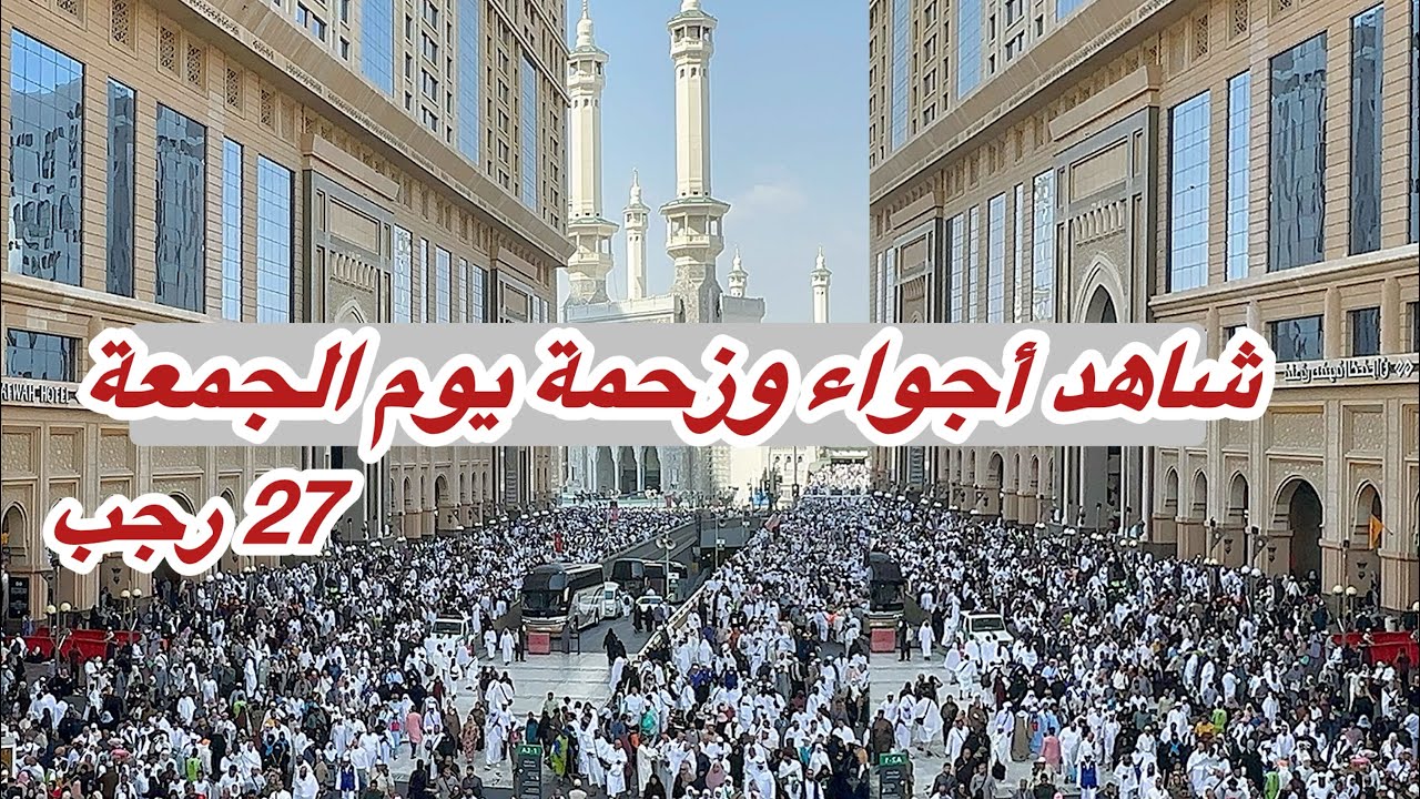 مكة المكرمة مباشر الان شاهد زحمة يوم الجمعة 27 رجب في المسجد الحرام وشارع أجياد 