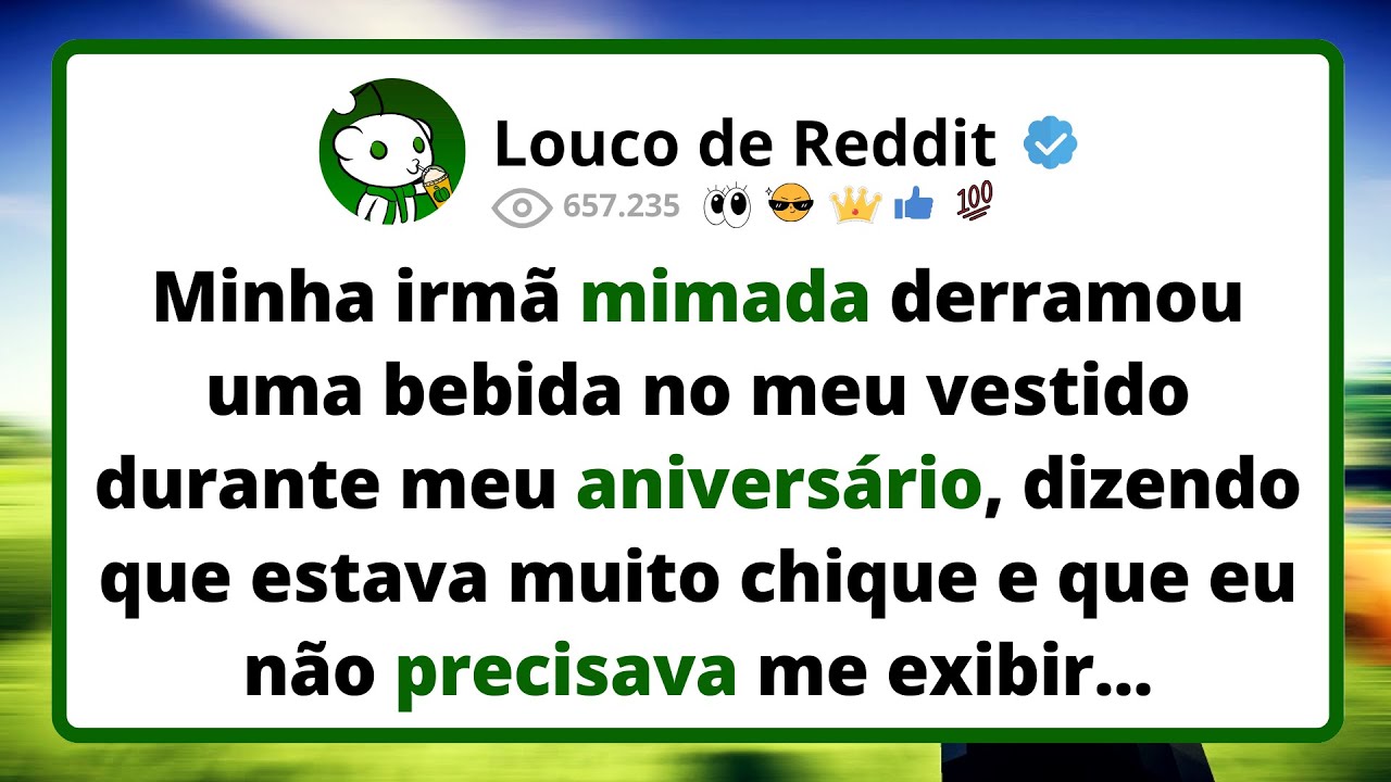 Minha irmã MIMADA derramou uma bebida no meu vestido durante meu aniversário, dizendo que estava...