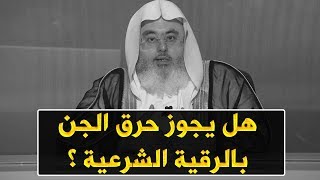 هل يجوز حرق الجني بعد أن اسلم بالرقية ؟ // للشيخ : محمد المنجد