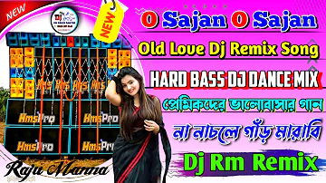 O Sajan O Sajan Dj Rm Remix // Hard Bass Dj Dance Mix || Old Love Dj Rm Remix Song 2024