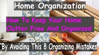 Home Organization- Keep Your Home Organized & Clutter-Free (By Avoiding This 8 Organizing Mistakes)