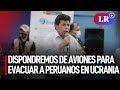 Pedro Castillo: "Dispondremos de aviones para evacuar a los peruanos en Ucrania" | #LR