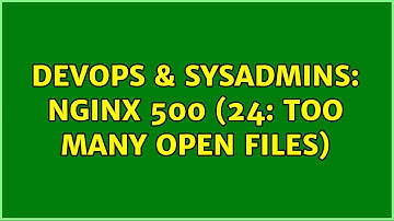 DevOps & SysAdmins: nginx 500 (24: too many open files)