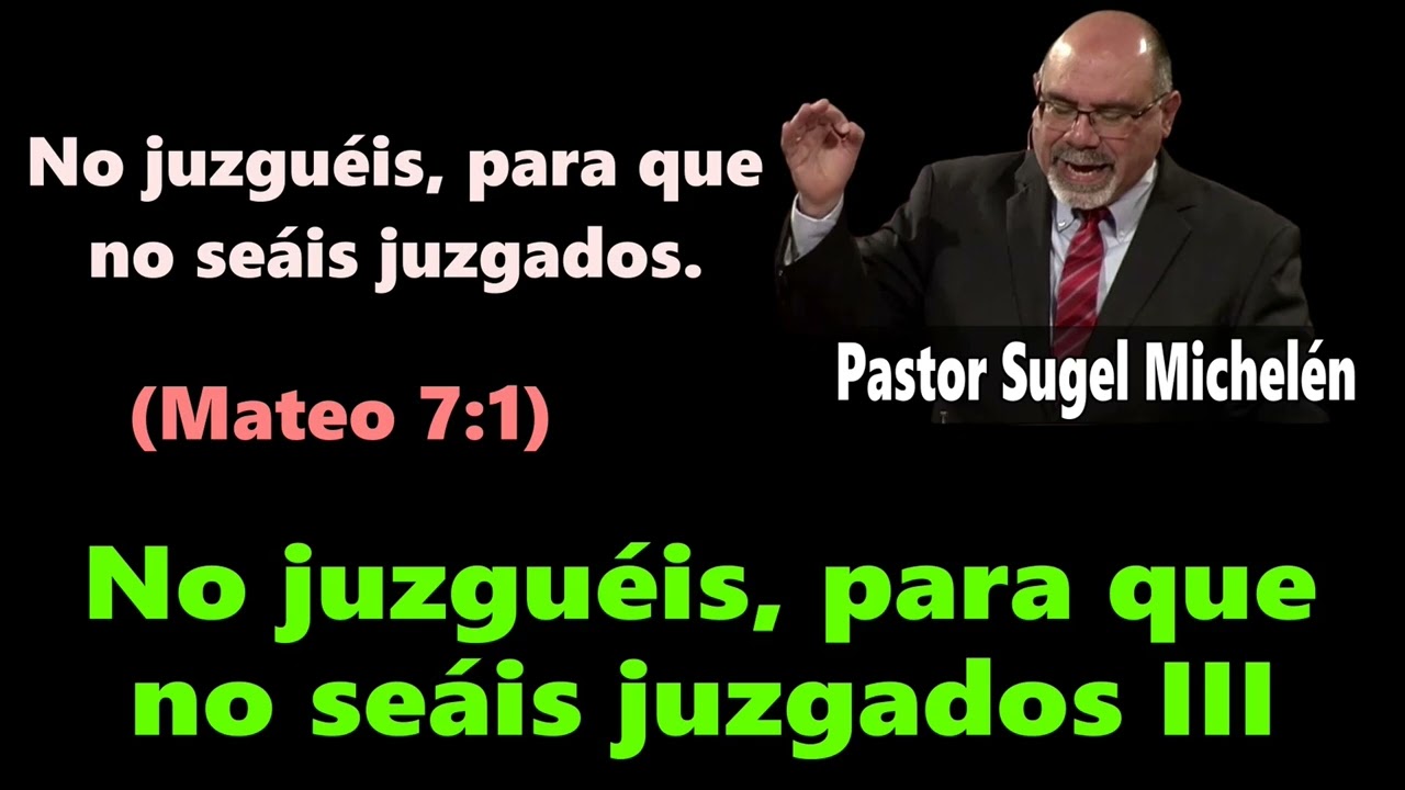 No juzguéis, para que no seáis juzgados III (Mateo 7:1) Pastor Sugel Michelén