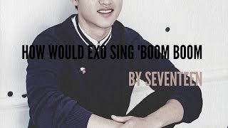 How Would EXO Sing 'BOOM BOOM' by SEVENTEEN