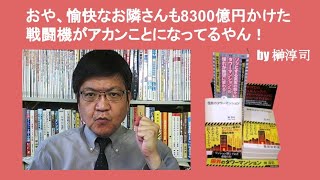 おや、愉快なお隣さんも8300億円かけた戦闘機がアカンことになってるやん！　by 榊淳司