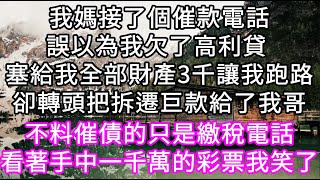 我媽接了個催款電話誤以為我欠了高利貸 塞給我全部財產3千讓我跑路卻轉頭把拆遷巨款給了我哥 不料催債的是繳稅電話拿著一千萬的彩票我笑了 #心書時光 #為人處事 #生活經驗 #情感故事 #唯美频道 #爽文