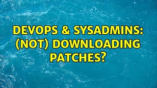 DevOps & SysAdmins: (Not) Downloading Patches?