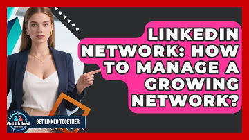 LinkedIn Network: How To Manage A Growing Network? - Get Linked Together