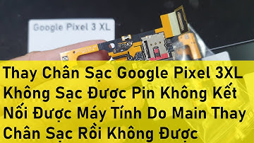 Thay Chân Sạc Google Pixel 3XL Không Sạc Được Pin Không Kết Nối Được Máy Tính Do Main Thay Chân Sạc