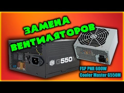 Замена вентиляторов на FSP PNR 600W и CoolerMaster G550M (ЗАЧЕМ?????)