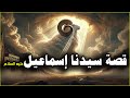 قصة نبي الله إسماعيل عليه السلام كاملة الذبيح العظيم وبداية مكة وبناء الكعبة