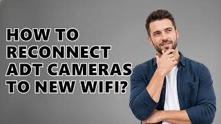 How to Reconnect ADT Cameras to New WiFi