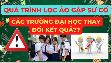 Quá Trình Lọc Ảo Gặp Sự Cố Các Trường Đại Học Thay Đổi Kết Quả ?| Điểm Chuẩn Đại Học 2022