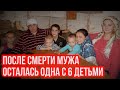 После смерти мужа осталась одна с 6 детьми!