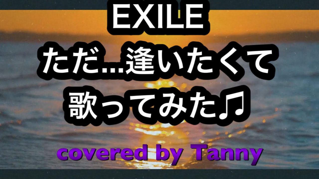 EXILE ただ...逢いたくて 歌ってみた ♪ covered by Tanny YouTube EXILE ただ...逢いたくて 歌ってみた ♪ covered by Tanny YouTube