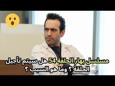 مسلسل بهار الحلقة 54 هل سيتم تأجيل الحلقة وما هو السبب 