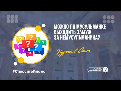 Можно ли мусульманке выходить замуж за немусульманина? / Сеит Нурканов