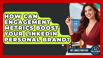 How Can Engagement Metrics Boost Your LinkedIn Personal Brand? - Get Linked Together