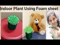 DIY||Indoor plant using foam sheet||Artificial Plant for home Decoration