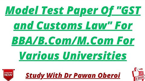 Model Test Paper Of "GST and Customs Law" For BBA/B.Com/M.Com For Various Universities